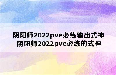 阴阳师2022pve必练输出式神 阴阳师2022pve必练的式神